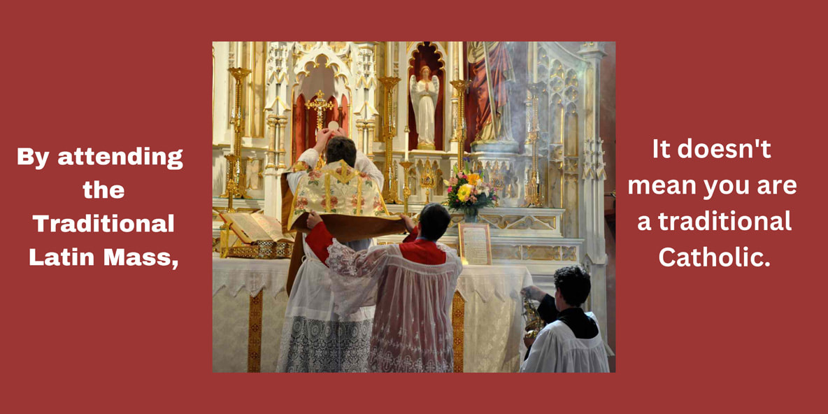 Why by attending the Traditional Latin Mass doesn’t mean you are truly a traditional Catholic?