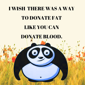 I wish there was a way to donate fat like you can donate blood.